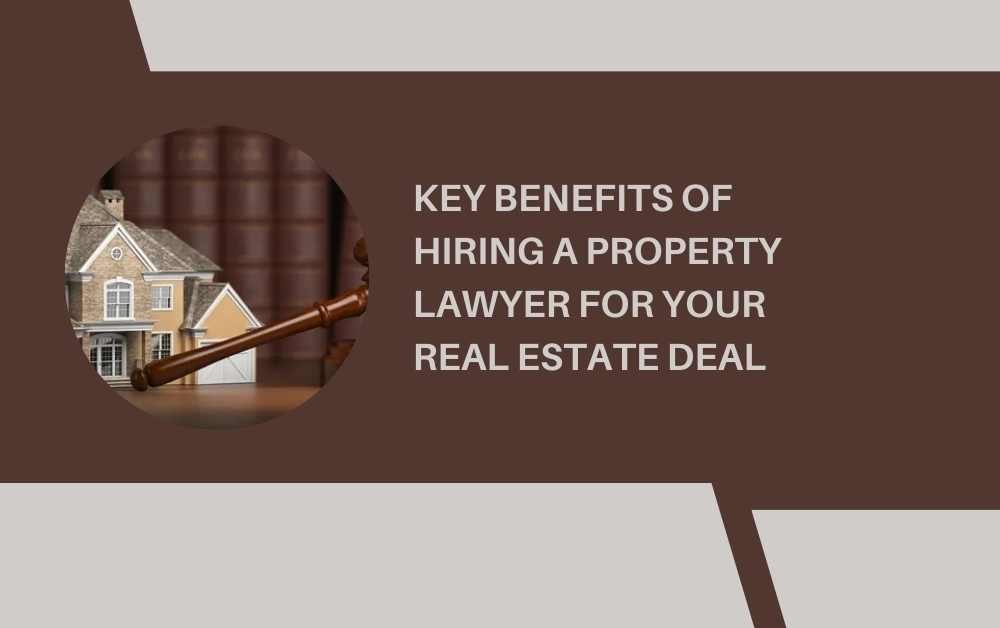 Key Benefits of Hiring a Property Lawyer for Your Real Estate Deal