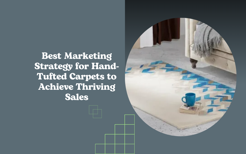 Best Marketing Strategy for Hand-Tufted Carpets to Achieve Thriving Sales