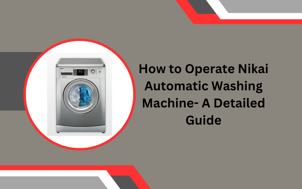 How to Operate Nikai Automatic Washing Machine- A Detailed Guide