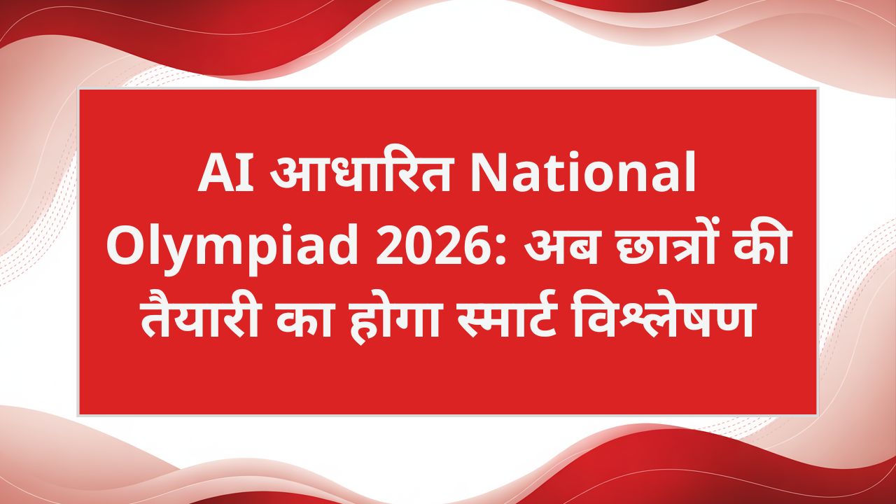 AI आधारित National Olympiad 2026: अब छात्रों की तैयारी का होगा स्मार्ट विश्लेषण