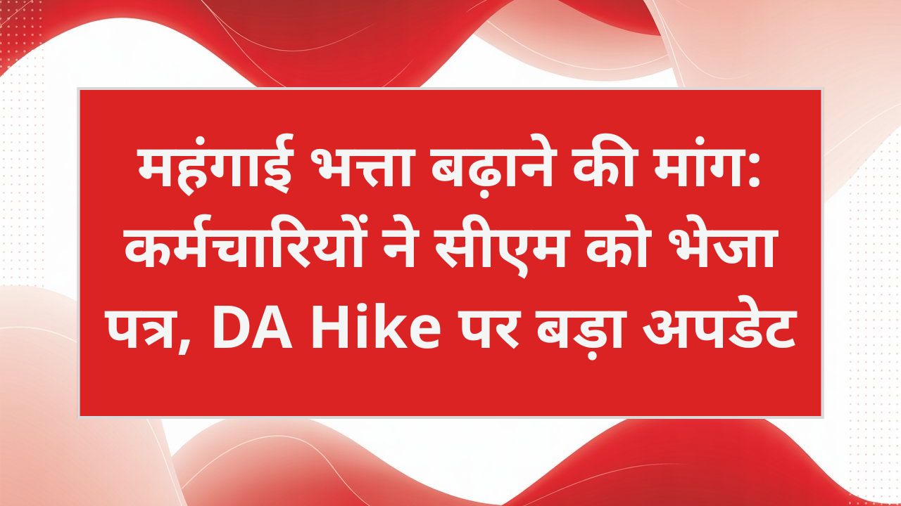 महंगाई भत्ता बढ़ाने की मांग: कर्मचारियों ने सीएम को भेजा पत्र, DA Hike पर बड़ा अपडेट