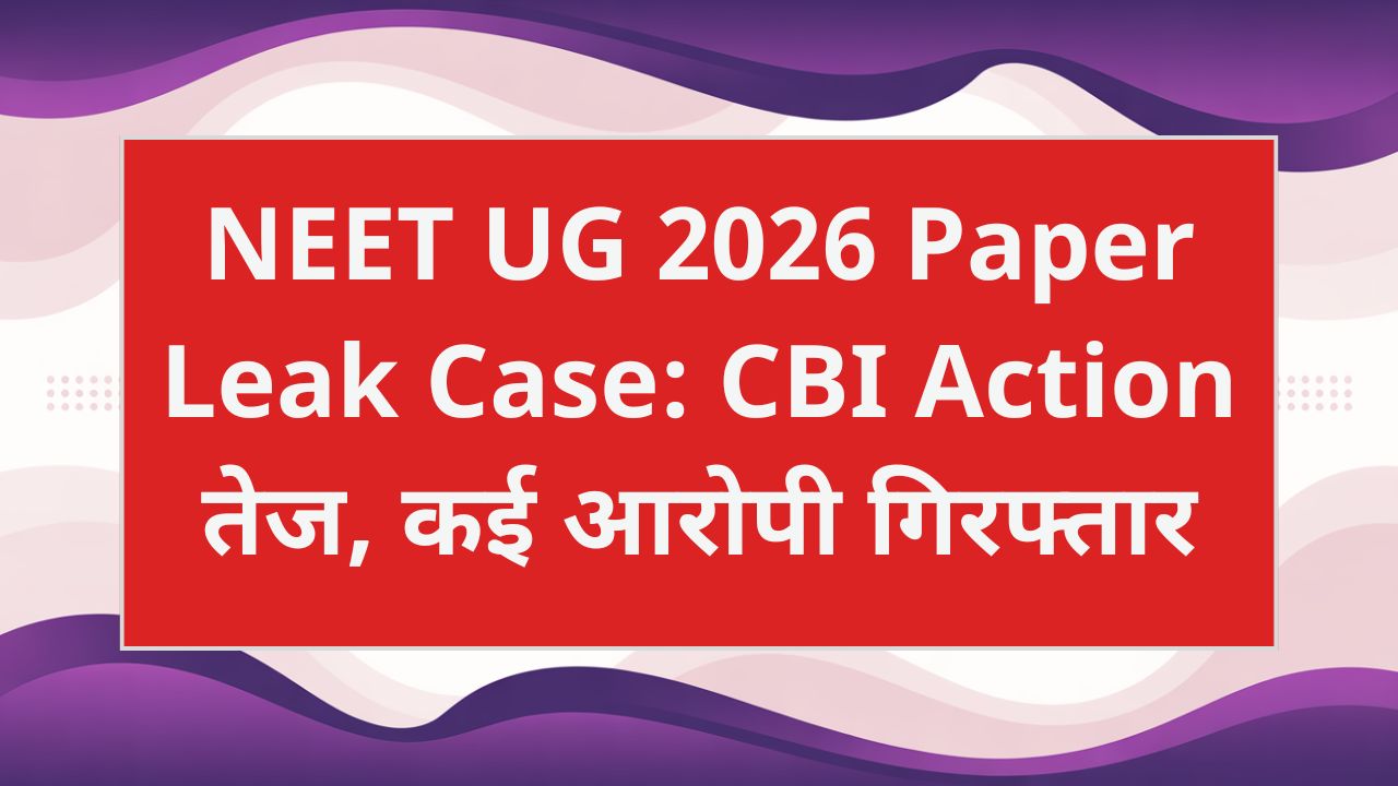 NEET UG 2026 Paper Leak Case: CBI Action तेज, कई आरोपी गिरफ्तार