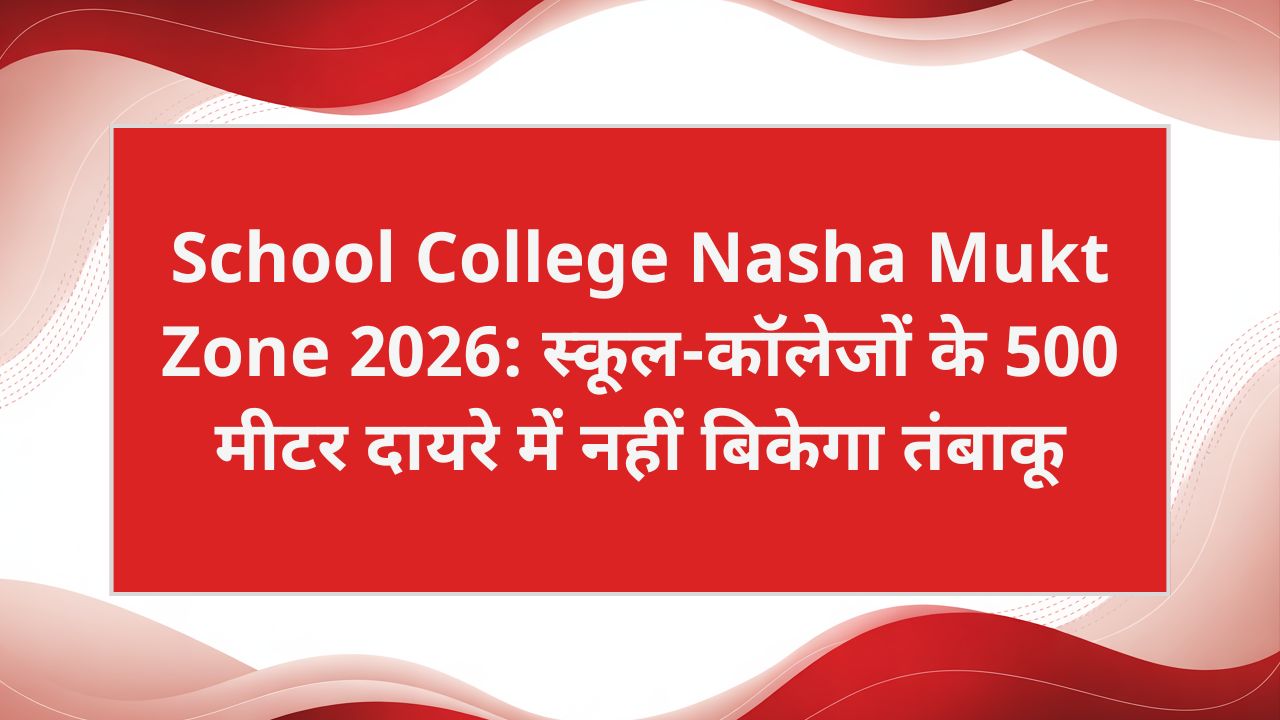 School College Nasha Mukt Zone 2026: स्कूल-कॉलेजों के 500 मीटर दायरे में नहीं बिकेगा तंबाकू