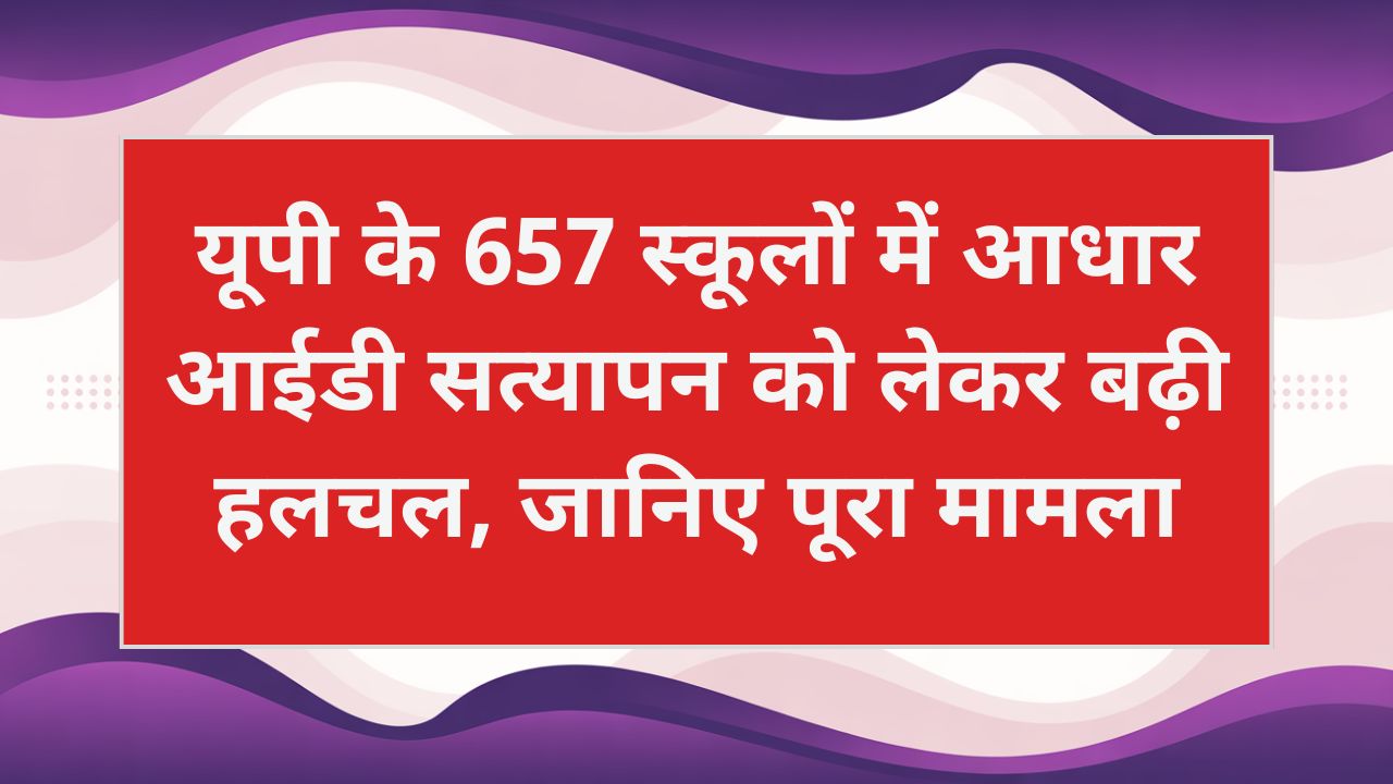 Aapar ID: यूपी के 657 स्कूलों में आधार आईडी सत्यापन को लेकर बढ़ी हलचल, जानिए पूरा मामला