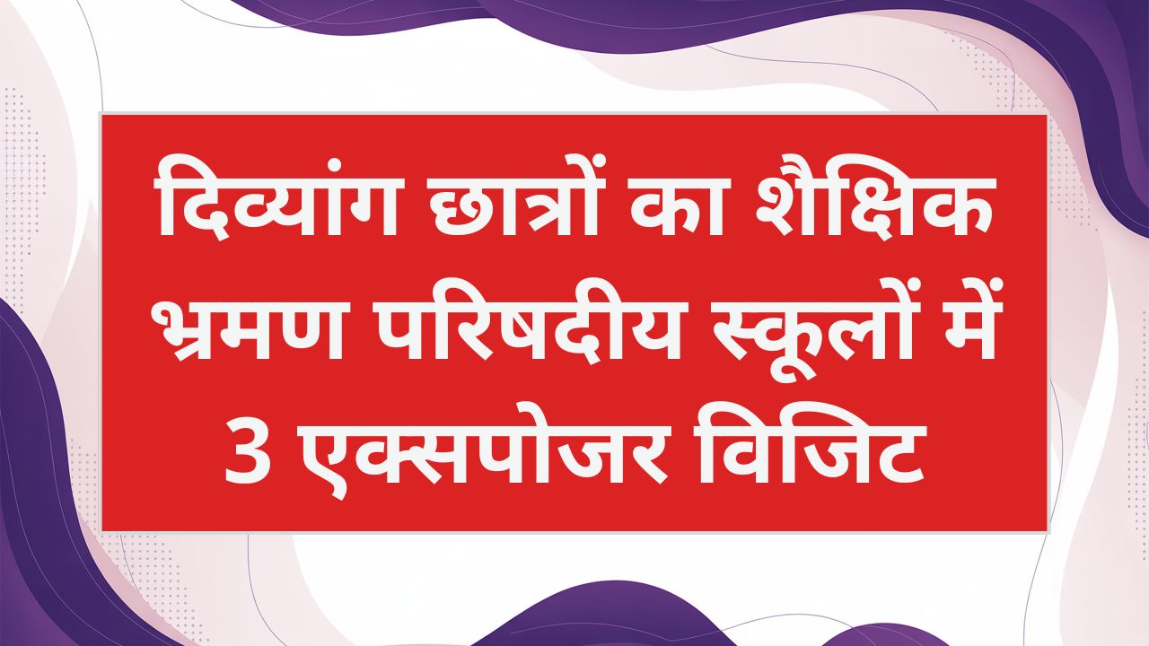 दिव्यांग छात्रों का शैक्षिक भ्रमण: परिषदीय स्कूलों में 3 एक्सपोजर विजिट, जानें पूरी जानकारी