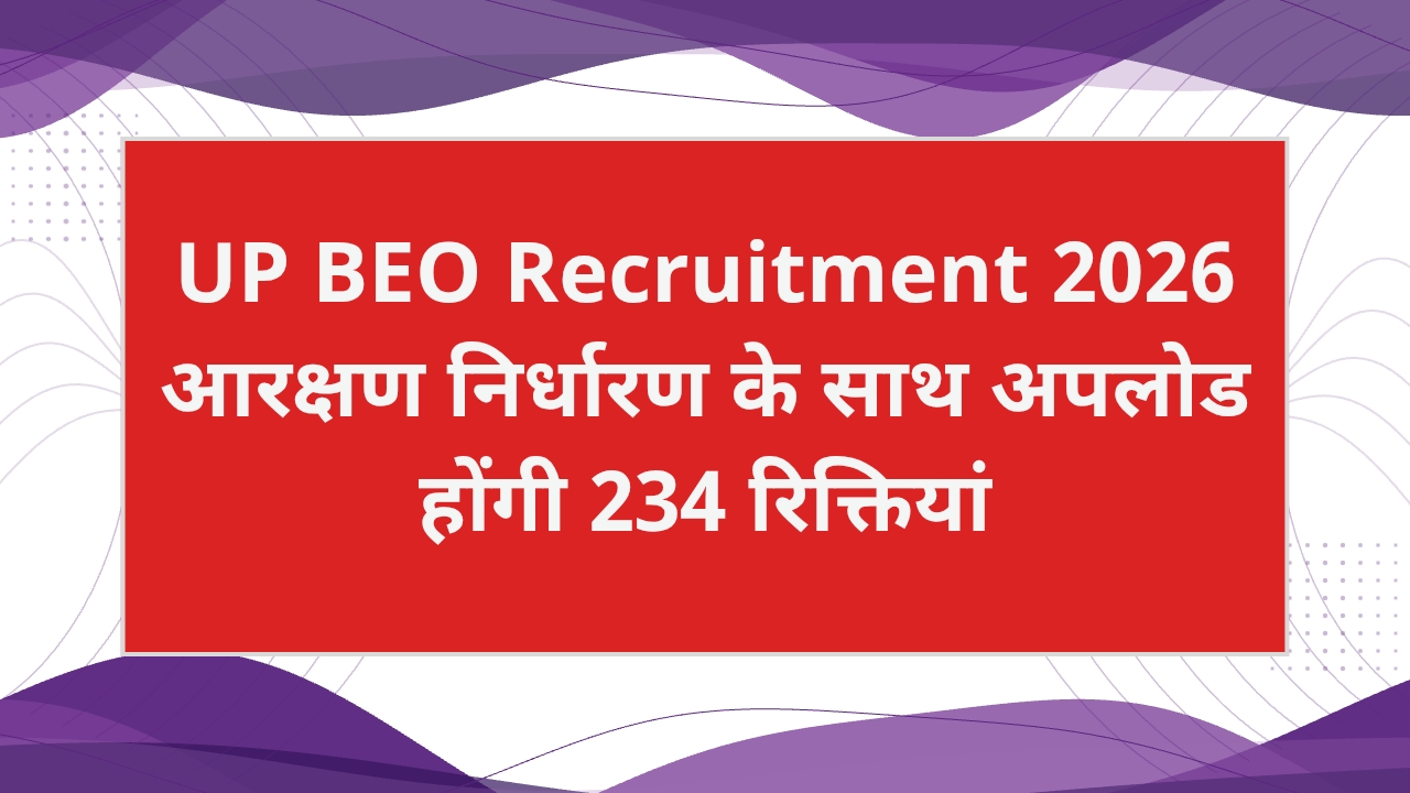 UP BEO Recruitment 2026: आरक्षण निर्धारण के साथ अपलोड होंगी 234 रिक्तियां