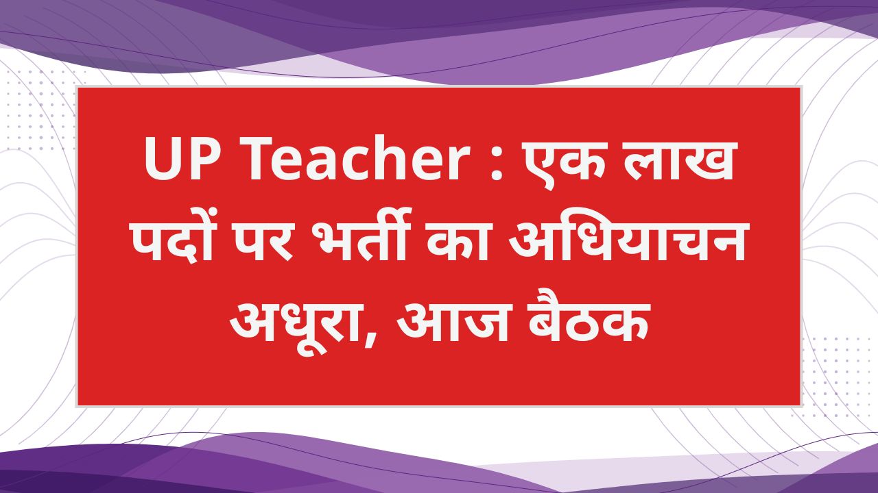 यूपी में एक लाख पदों पर भर्ती का अधियाचन अधूरा, आज होगी अहम बैठक; 99,526 पदों पर अटकी प्रक्रिया